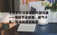 leyu app-今夜密尔沃基雄鹿内部沟通——葡超节点到来，底气十足，临场指挥获称赞-leyu app