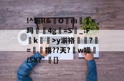 leyu-!^钷R&amp;O昗m鶂=玛獿葰4g閞=S閫_:F雑k趷昿>y湔袼?髈=撂??天?w噪椉/SX?`[}的简单介绍-leyu